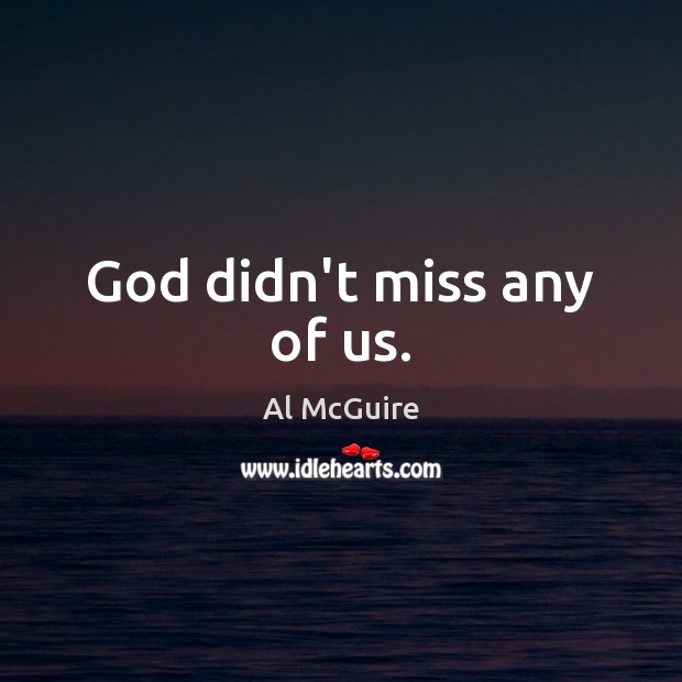God didn’t miss any of us. Al McGuire Picture Quote