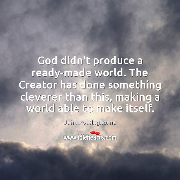 God didn’t produce a ready-made world. The Creator has done something cleverer John Polkinghorne Picture Quote