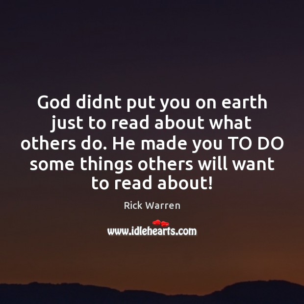 God didnt put you on earth just to read about what others Rick Warren Picture Quote
