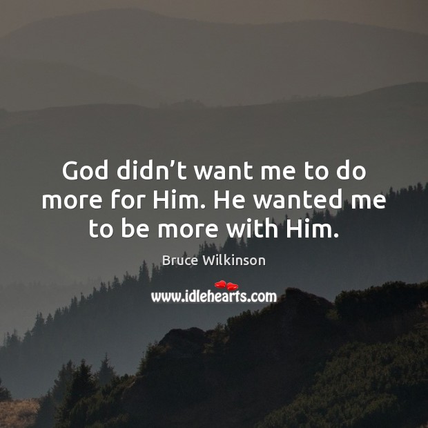God didn’t want me to do more for Him. He wanted me to be more with Him. Image