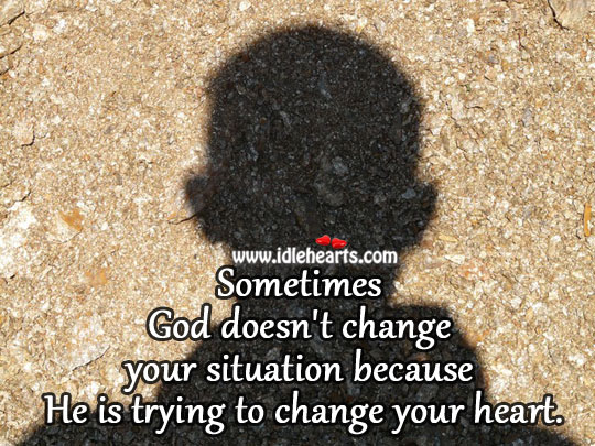 God doesn’t change your situation because Image