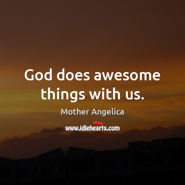 God does awesome things with us. Mother Angelica Picture Quote
