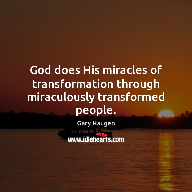 God does His miracles of transformation through miraculously transformed people. Gary Haugen Picture Quote
