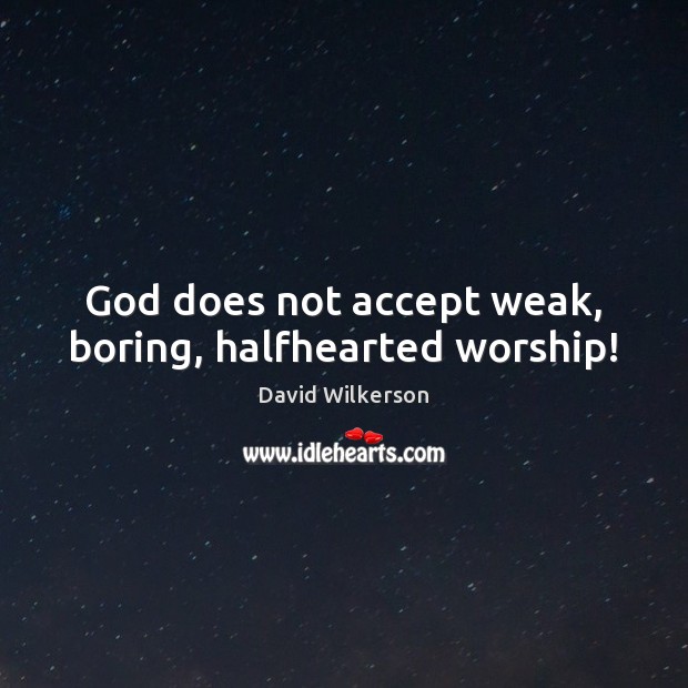 God does not accept weak, boring, halfhearted worship! Image