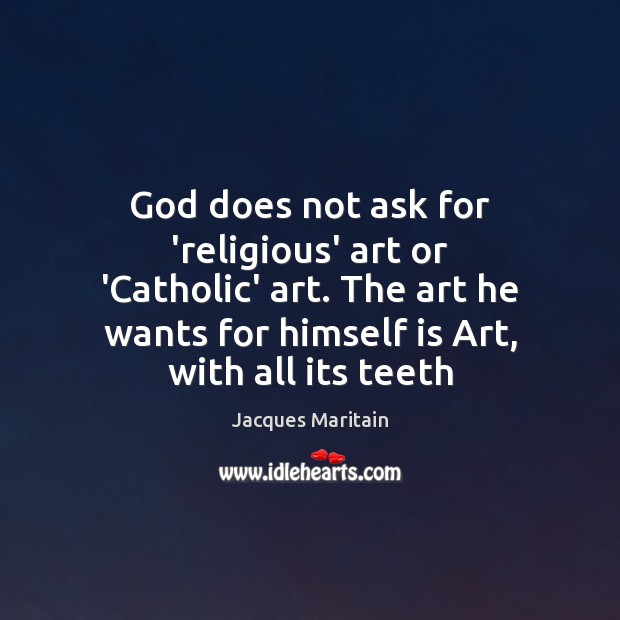 God does not ask for ‘religious’ art or ‘Catholic’ art. The art Jacques Maritain Picture Quote