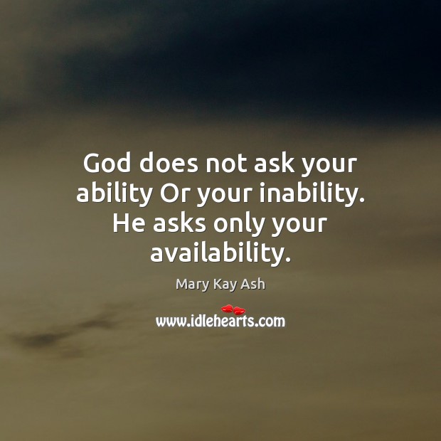 God does not ask your ability Or your inability. He asks only your availability. Mary Kay Ash Picture Quote
