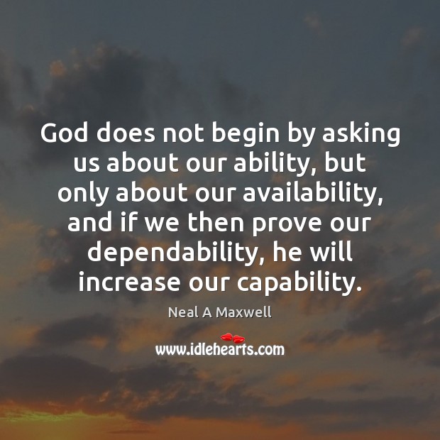 God does not begin by asking us about our ability, but only Neal A Maxwell Picture Quote