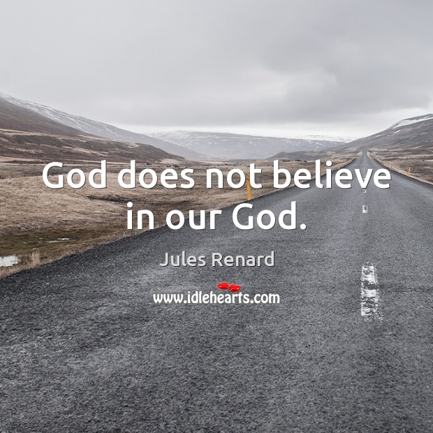 God does not believe in our God. Jules Renard Picture Quote
