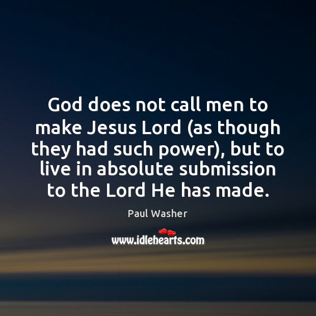 God does not call men to make Jesus Lord (as though they Paul Washer Picture Quote
