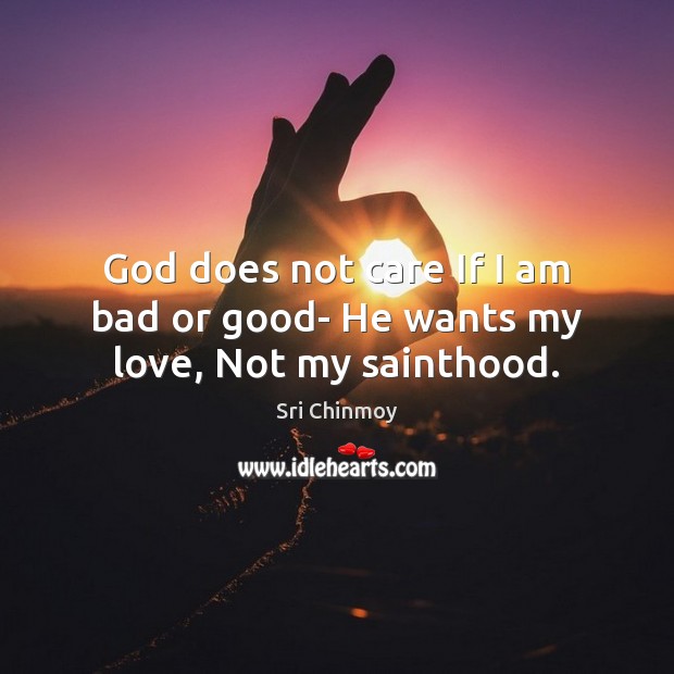 God does not care If I am bad or good- He wants my love, Not my sainthood. Sri Chinmoy Picture Quote
