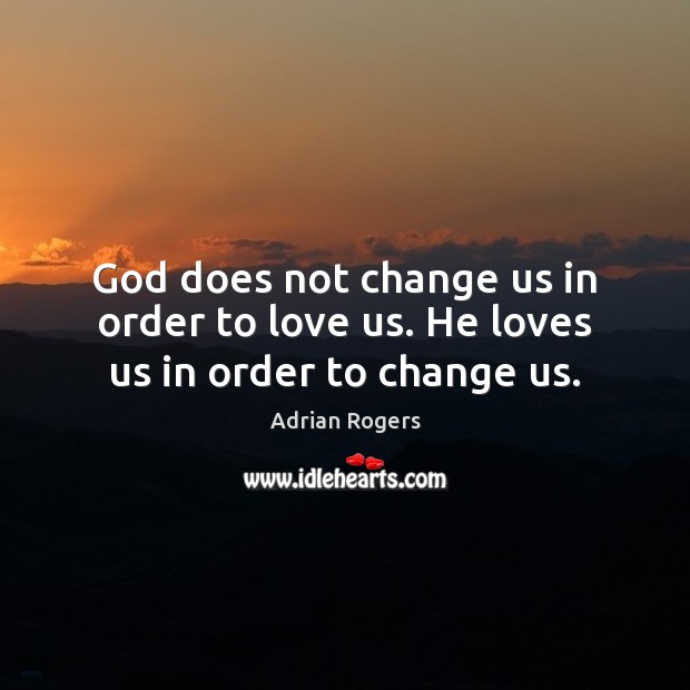 God does not change us in order to love us. He loves us in order to change us. Image
