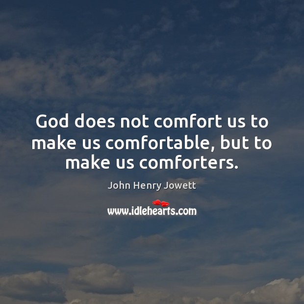 God does not comfort us to make us comfortable, but to make us comforters. 