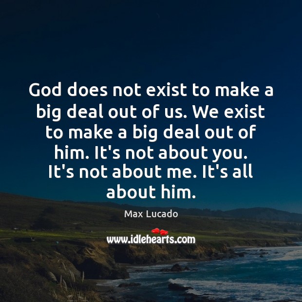 God does not exist to make a big deal out of us. Max Lucado Picture Quote