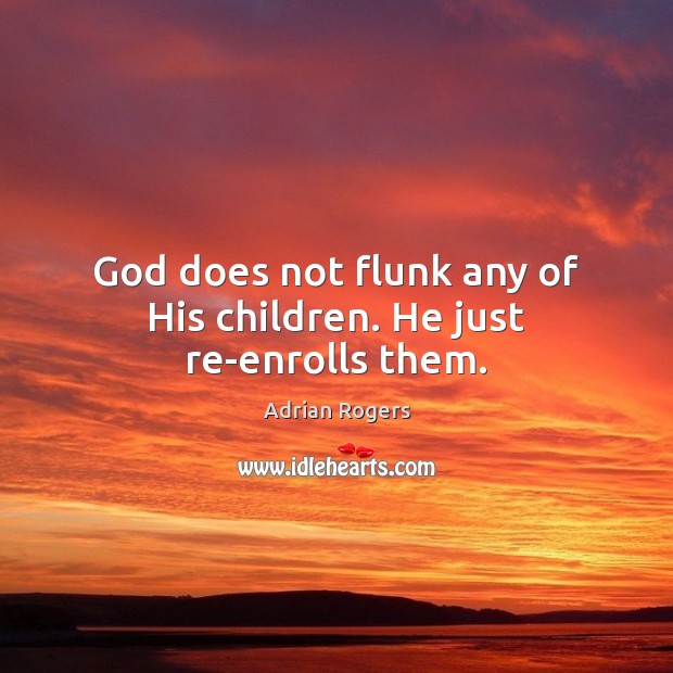 God does not flunk any of His children. He just re-enrolls them. Adrian Rogers Picture Quote