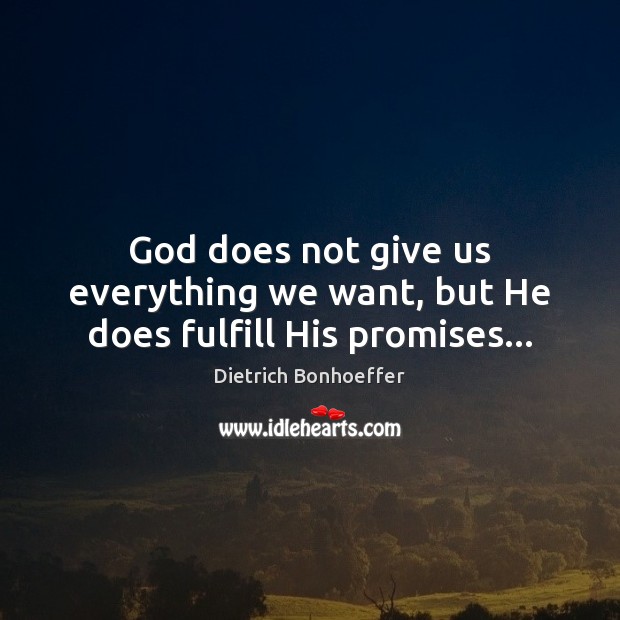 God does not give us everything we want, but He does fulfill His promises… Image