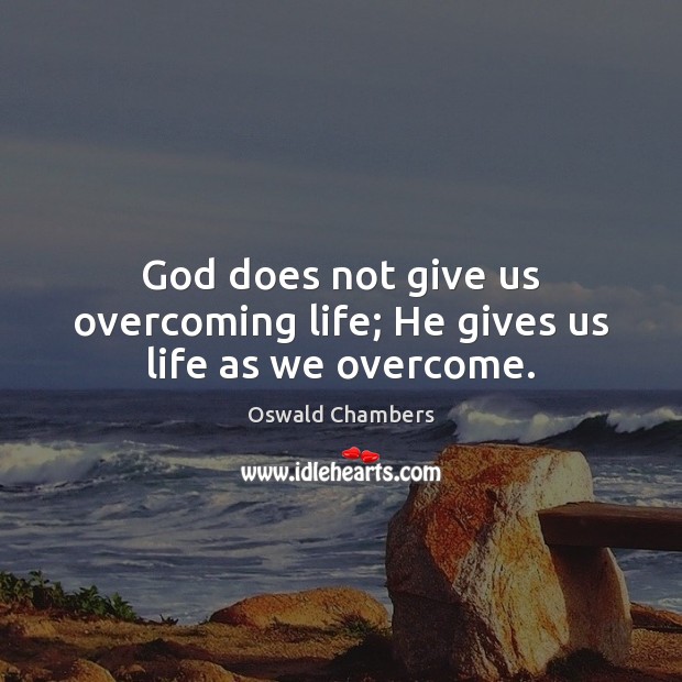 God does not give us overcoming life; He gives us life as we overcome. Oswald Chambers Picture Quote