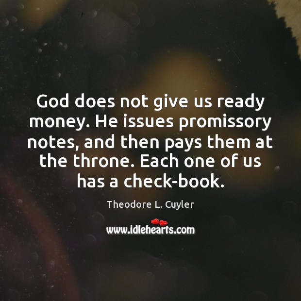 God does not give us ready money. He issues promissory notes, and Theodore L. Cuyler Picture Quote