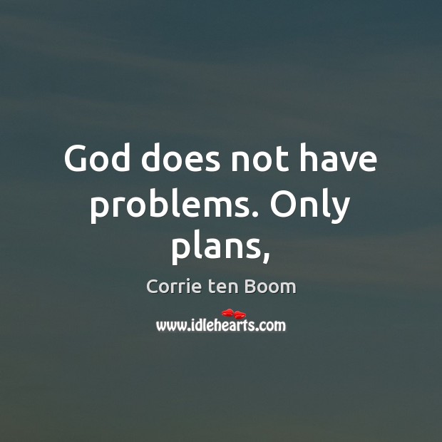 God does not have problems. Only plans, Corrie ten Boom Picture Quote