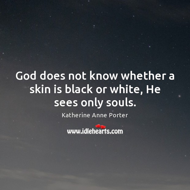 God does not know whether a skin is black or white, He sees only souls. Image