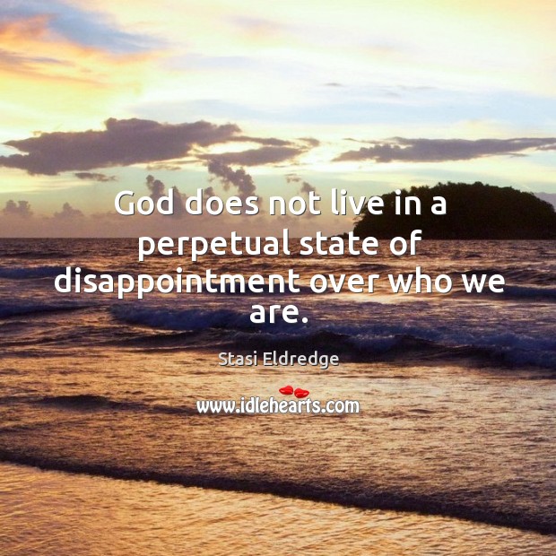 God does not live in a perpetual state of disappointment over who we are. Stasi Eldredge Picture Quote
