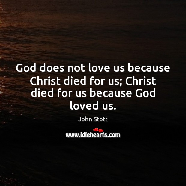God does not love us because Christ died for us; Christ died for us because God loved us. Image