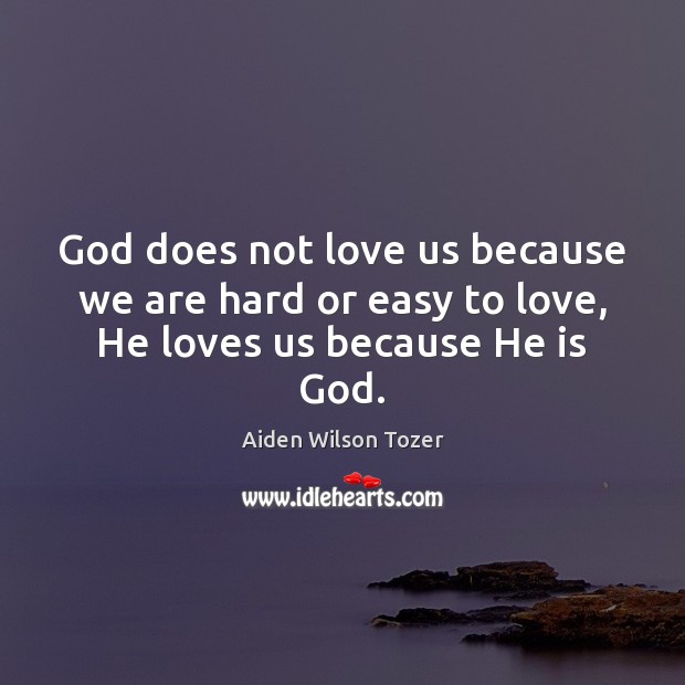 God does not love us because we are hard or easy to love, He loves us because He is God. Image