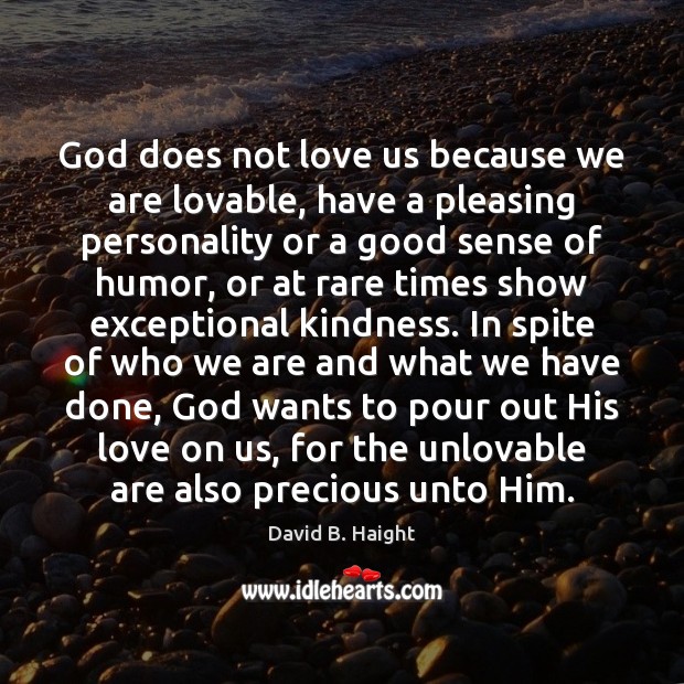 God does not love us because we are lovable, have a pleasing 