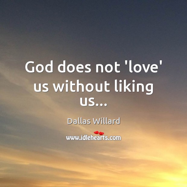 God does not ‘love’ us without liking us… Dallas Willard Picture Quote
