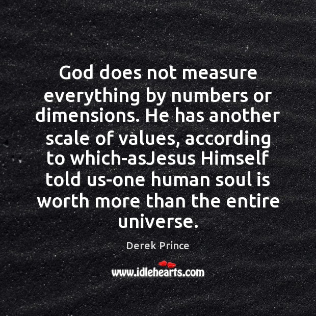 God does not measure everything by numbers or dimensions. He has another Image