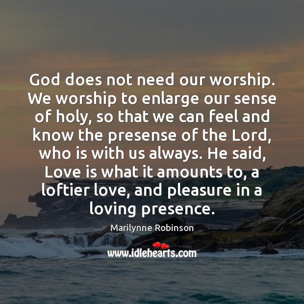 God does not need our worship. We worship to enlarge our sense Image