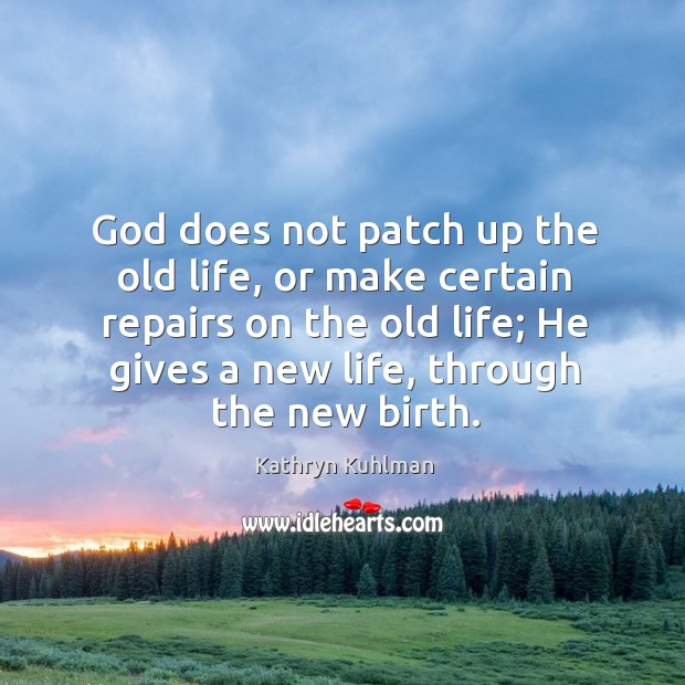 God does not patch up the old life, or make certain repairs Kathryn Kuhlman Picture Quote