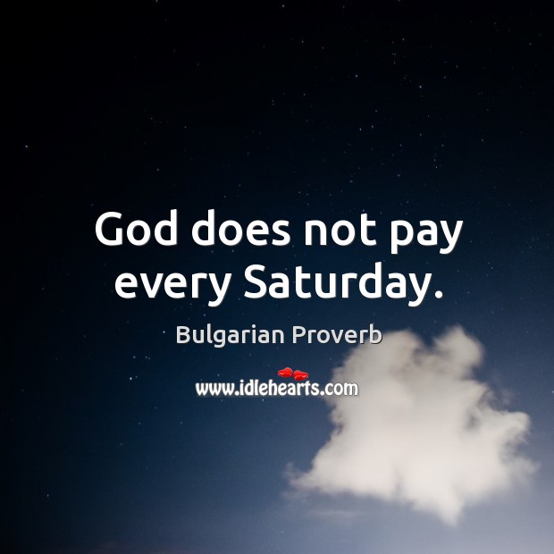 God does not pay every saturday. Bulgarian Proverbs Image