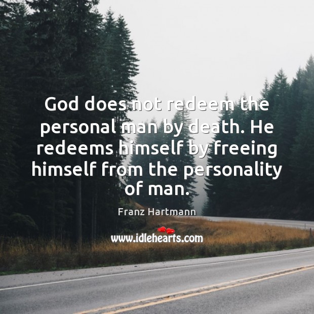 God does not redeem the personal man by death. He redeems himself Franz Hartmann Picture Quote