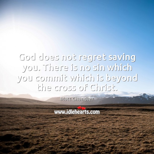 God does not regret saving you. There is no sin which you Image