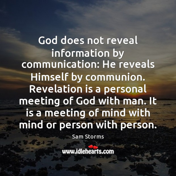 God does not reveal information by communication: He reveals Himself by communion. Sam Storms Picture Quote