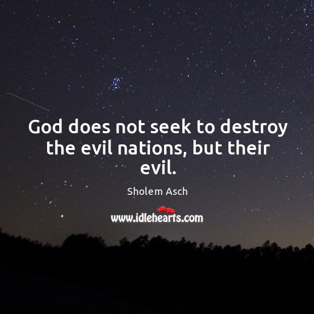 God does not seek to destroy the evil nations, but their evil. Sholem Asch Picture Quote