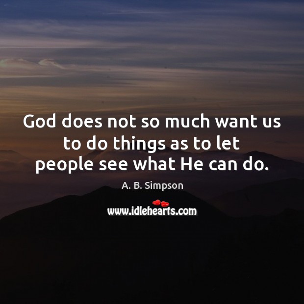 God does not so much want us to do things as to let people see what He can do. A. B. Simpson Picture Quote