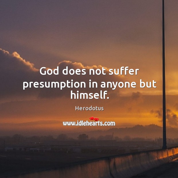 God does not suffer presumption in anyone but himself. Herodotus Picture Quote