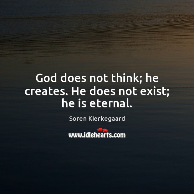 God does not think; he creates. He does not exist; he is eternal. Soren Kierkegaard Picture Quote