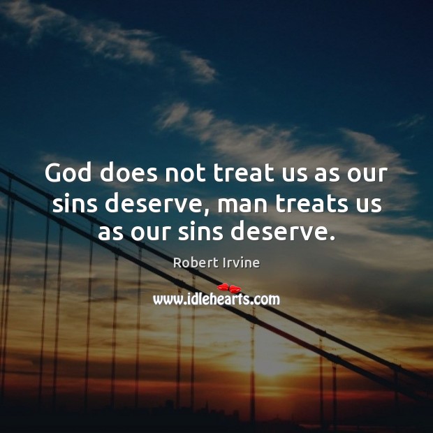 God does not treat us as our sins deserve, man treats us as our sins deserve. Robert Irvine Picture Quote