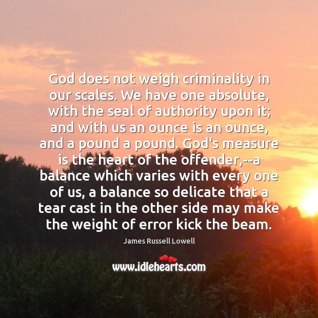 God does not weigh criminality in our scales. We have one absolute, James Russell Lowell Picture Quote