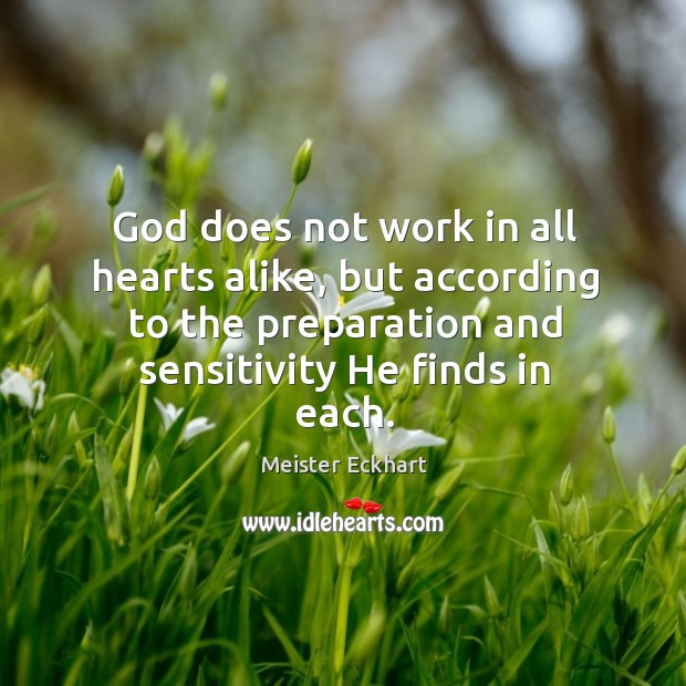 God does not work in all hearts alike, but according to the Meister Eckhart Picture Quote