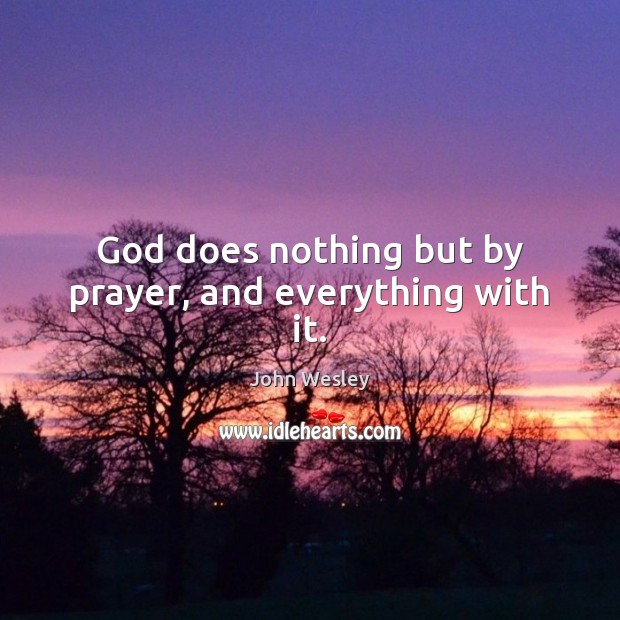 God does nothing but by prayer, and everything with it. John Wesley Picture Quote