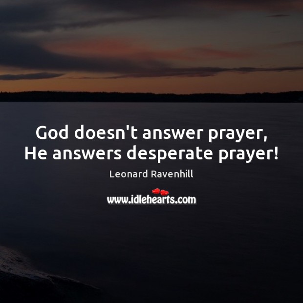 God doesn’t answer prayer, He answers desperate prayer! Leonard Ravenhill Picture Quote