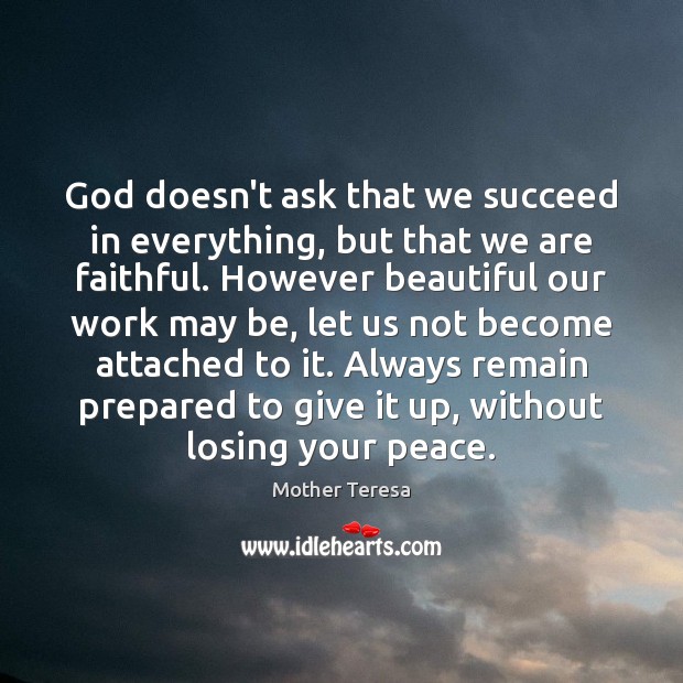 God doesn’t ask that we succeed in everything, but that we are Mother Teresa Picture Quote