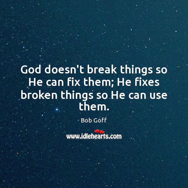 God doesn’t break things so He can fix them; He fixes broken things so He can use them. Bob Goff Picture Quote