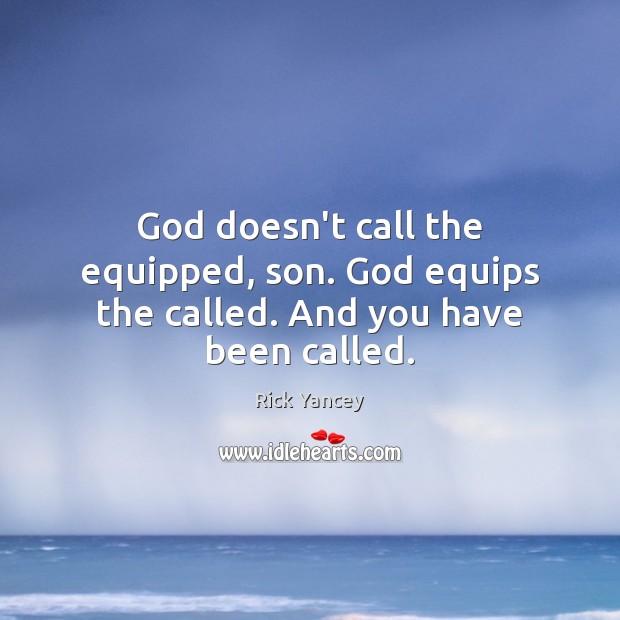 God doesn’t call the equipped, son. God equips the called. And you have been called. Rick Yancey Picture Quote