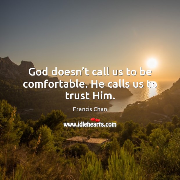 God doesn’t call us to be comfortable. He calls us to trust Him. Francis Chan Picture Quote