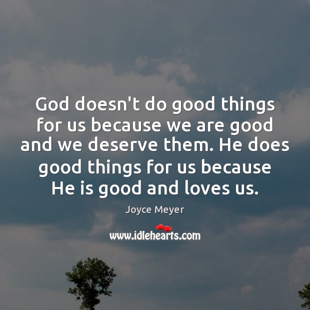 God doesn’t do good things for us because we are good and Joyce Meyer Picture Quote