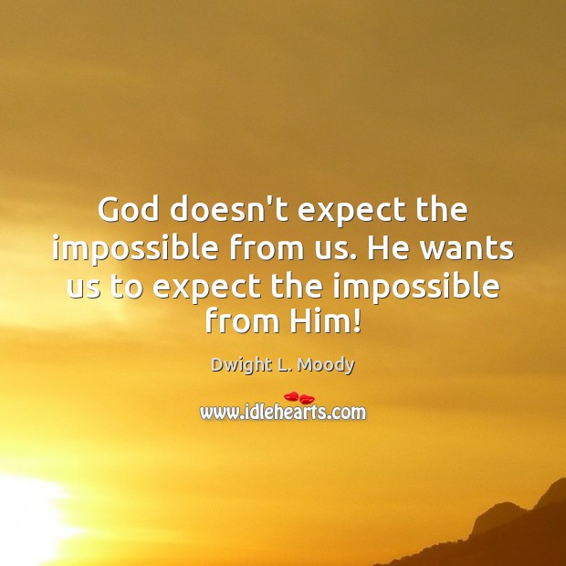 God doesn’t expect the impossible from us. He wants us to expect the impossible from Him! Dwight L. Moody Picture Quote